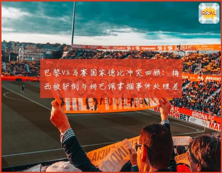 巴黎vs马赛国家德比冲突回顾：梅西被铲倒与姆巴佩掌掴事件处理差异