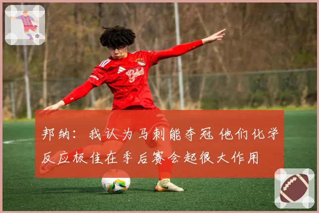 邦纳：我认为马刺能夺冠 他们化学反应极佳在季后赛会起很大作用