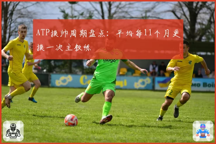 ATP换帅周期盘点:平均每11个月更换一次主教练