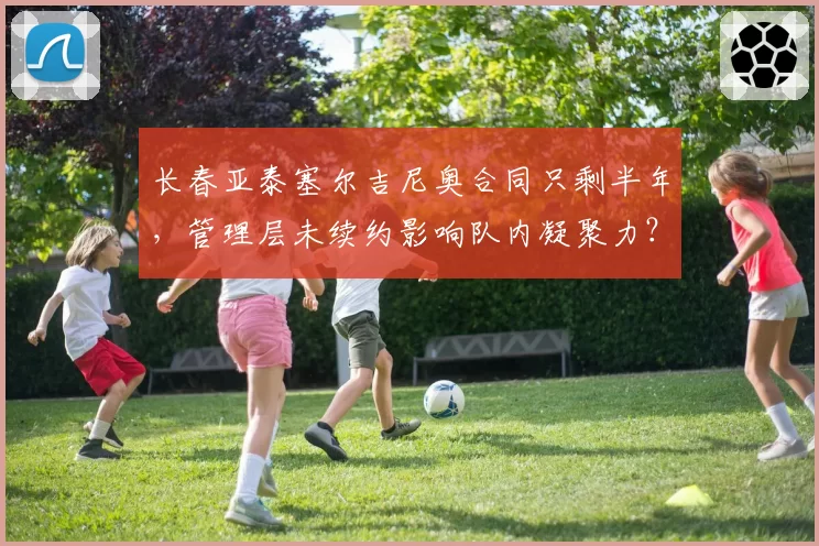 长春亚泰塞尔吉尼奥合同只剩半年，管理层未续约影响队内凝聚力？