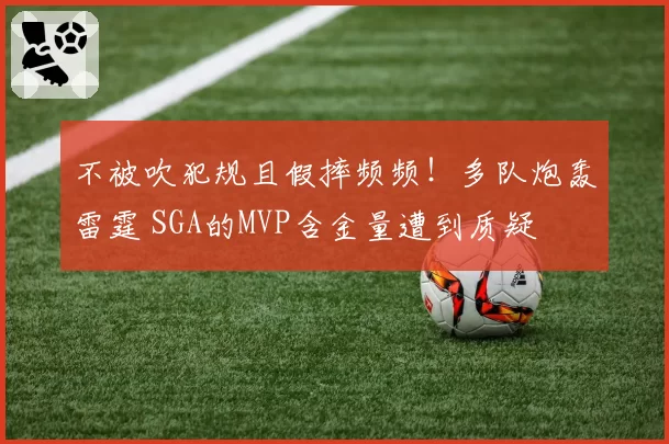 不被吹犯规且假摔频频！多队炮轰雷霆 SGA的MVP含金量遭到质疑