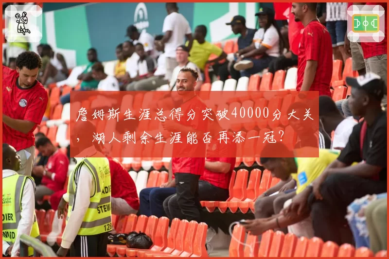 詹姆斯生涯总得分突破40000分大关，湖人剩余生涯能否再添一冠？