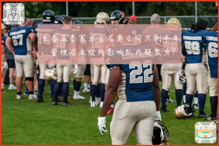 长春亚泰塞尔吉尼奥合同只剩半年，管理层未续约影响队内凝聚力？