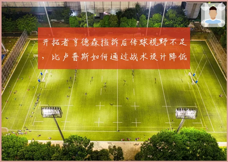开拓者亨德森挡拆后传球视野不足,比卢普斯如何通过战术设计降低其决策负荷?