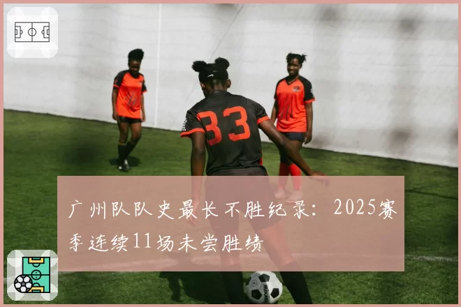 广州队队史最长不胜纪录：2025赛季连续11场未尝胜绩
