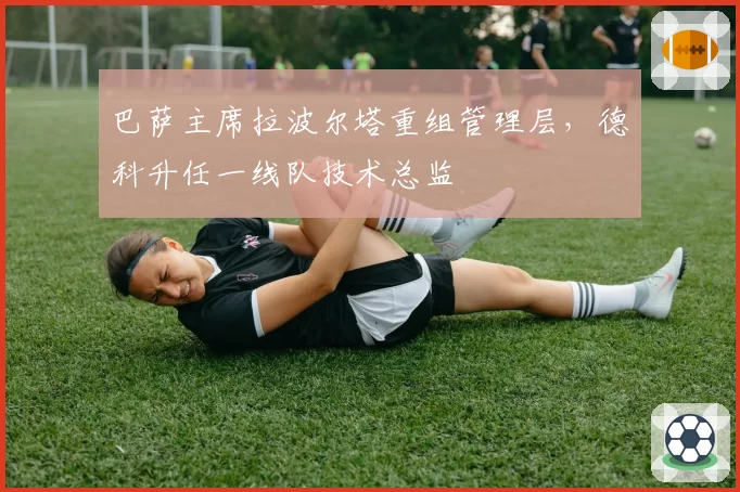 巴萨主席拉波尔塔重组管理层，德科升任一线队技术总监