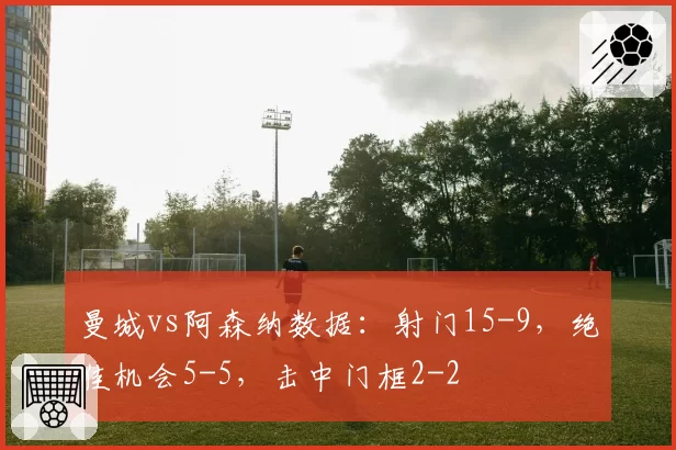 曼城vs阿森纳数据：射门15-9，绝佳机会5-5，击中门框2-2